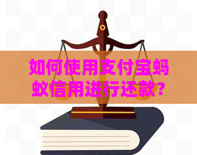 如何使用支付宝蚂蚁信用进行还款？了解详细的操作步骤和注意事项
