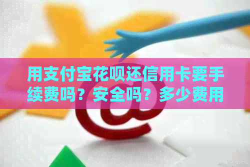 用支付宝信用卡还信用卡要手续费吗？安全吗？多少费用？