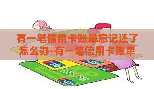 有一笔信用卡账单忘记还了怎么办-有一笔信用卡账单忘记还了怎么办呢