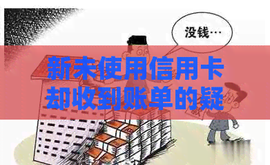 新未使用信用卡却收到账单的疑惑及解答