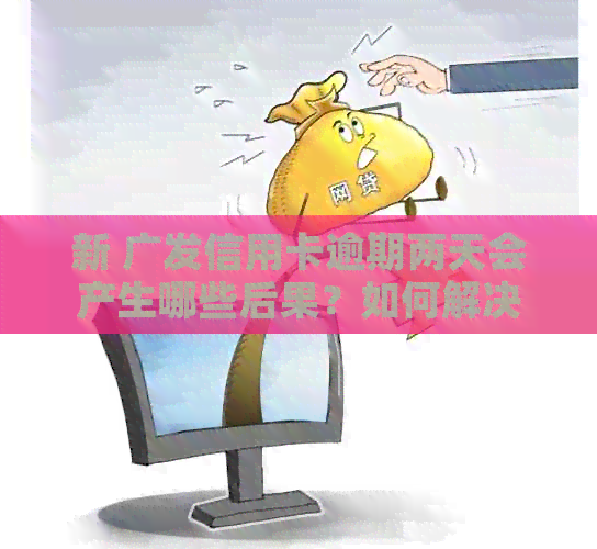 新 广发信用卡逾期两天会产生哪些后果？如何解决？