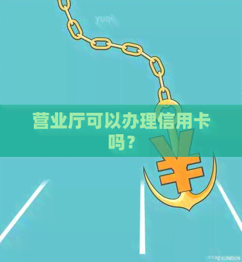 营业厅可以办理信用卡吗？