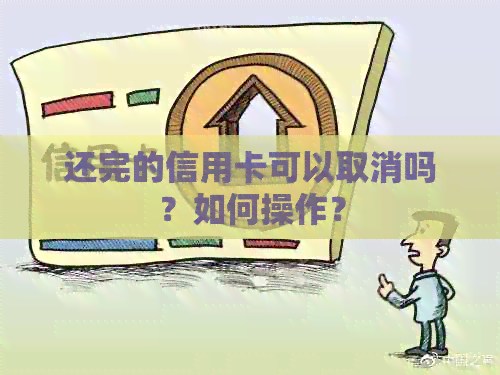 还完的信用卡可以取消吗？如何操作？