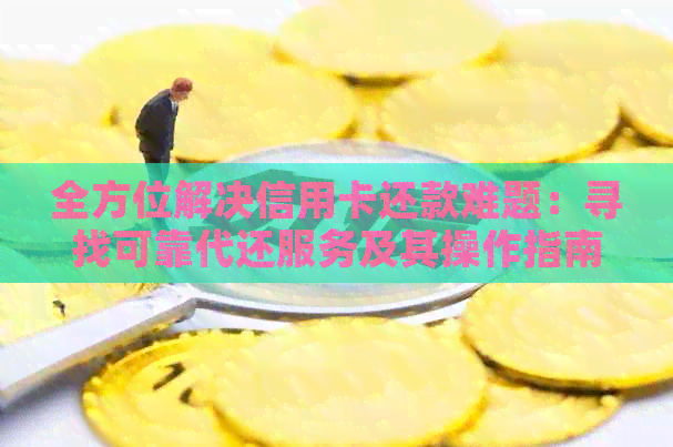 全方位解决信用卡还款难题：寻找可靠代还服务及其操作指南