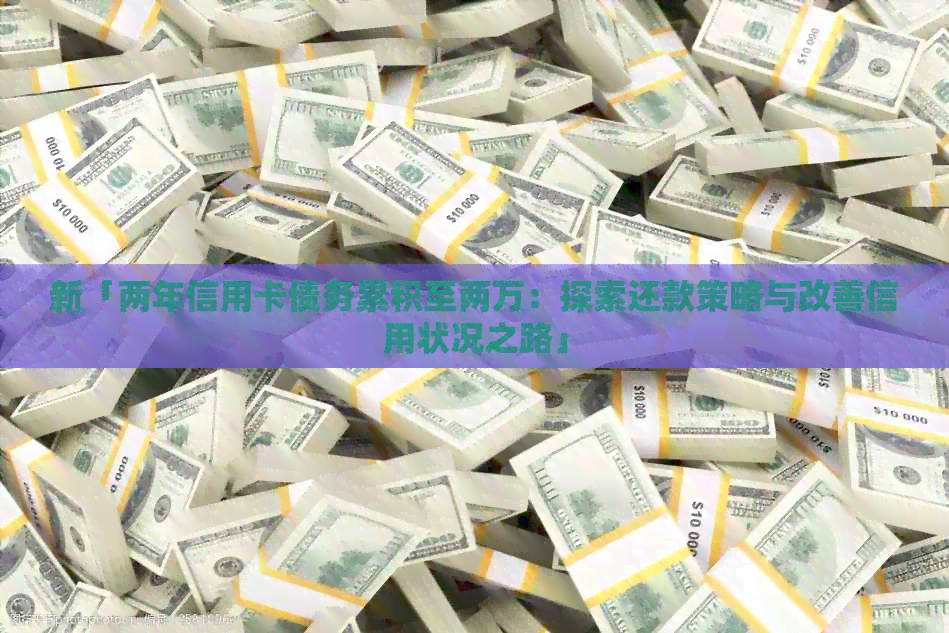 新「两年信用卡债务累积至两万:探索还款策略与改善信用状况之路」 新「两年信用卡债务累积至两万:探索还款策略与改善信用状况之路」