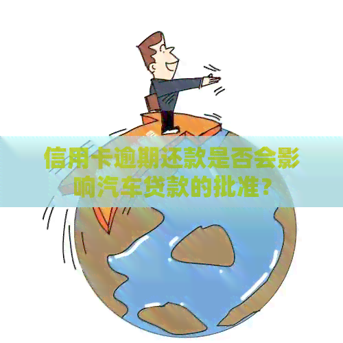 信用卡逾期还款是否会影响汽车贷款的批准？