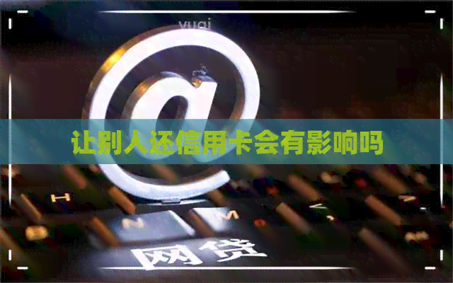 让别人还信用卡会有影响吗