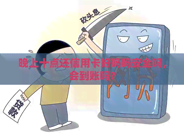 晚上十点还信用卡好吗吗安全吗，会到账吗？
