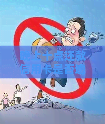 晚上十点还款信用卡是否逾期？影响信用评分的资讯解析