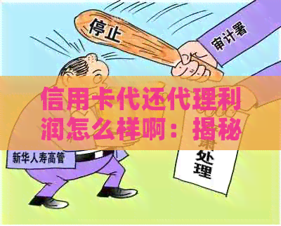 信用卡代还代理利润怎么样啊：揭秘信用卡代还代理的盈利模式和收益水平。