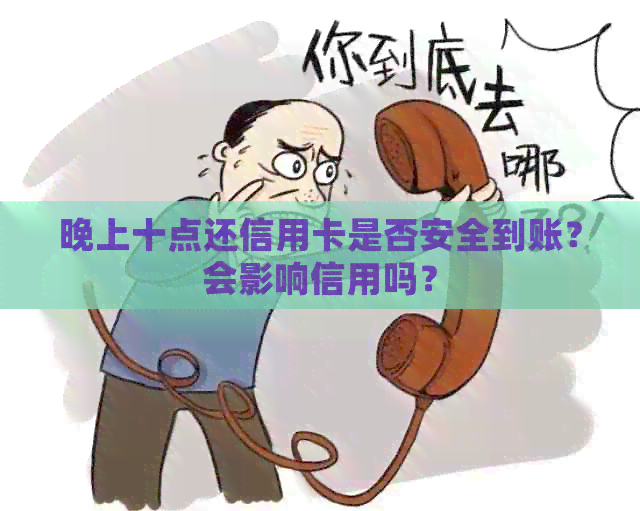 晚上十点还信用卡是否安全到账？会影响信用吗？