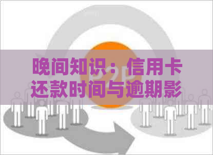 晚间知识：信用卡还款时间与逾期影响全解析