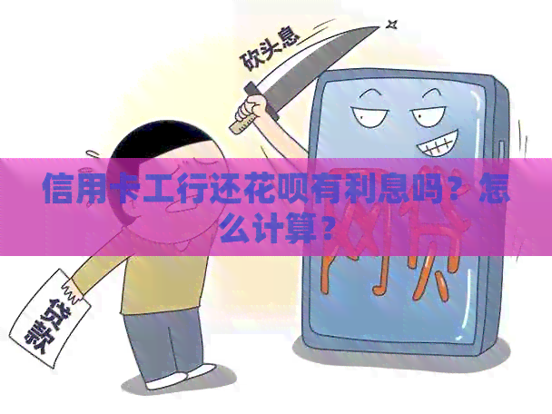 信用卡工行还信用卡有利息吗？怎么计算？
