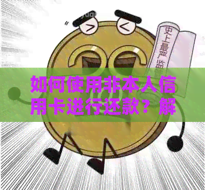 如何使用非本人信用卡进行还款？解答用户疑问并提供操作指南