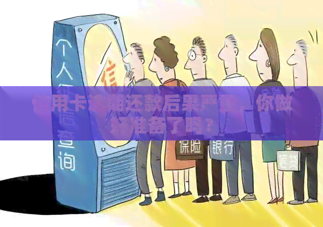 信用卡逾期还款后果严重，你做好准备了吗？