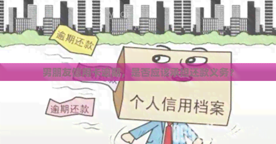 男朋友信用卡逾期，是否应该承担还款义务？