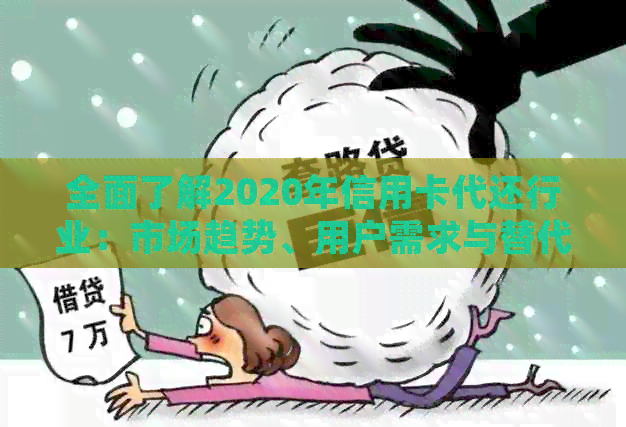 全面了解2020年信用卡代还行业：市场趋势、用户需求与替代方案分析