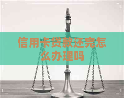 信用卡贷款还完怎么办理吗