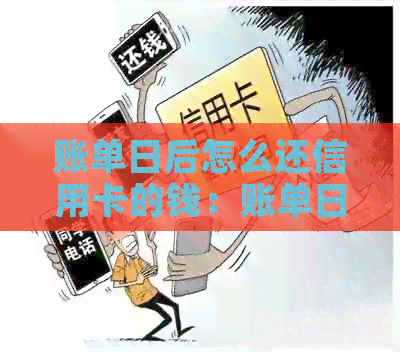 账单日后怎么还信用卡的钱：账单日后还款的含义及注意事项