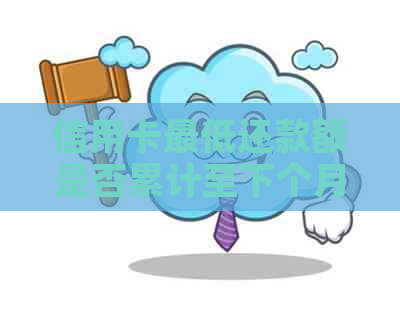 信用卡更低还款额是否累计至下个月？信用资讯揭示逾期风险及解决方法