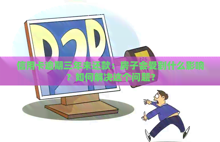 信用卡逾期三年未还款：房子会受到什么影响？如何解决这个问题？