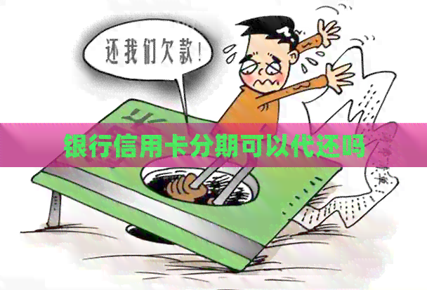 银行信用卡分期可以代还吗