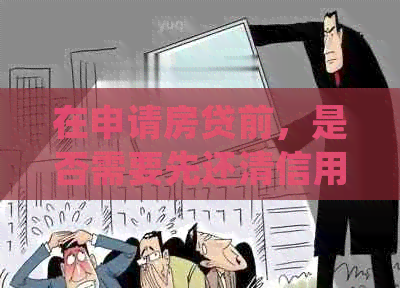 在申请房贷前，是否需要先还清信用卡债务？了解详细步骤和注意事项