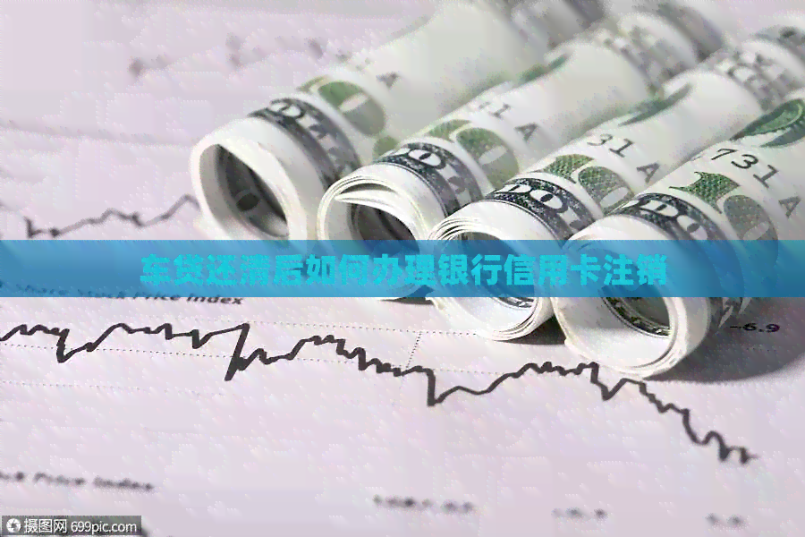 车贷还清后如何办理银行信用卡注销