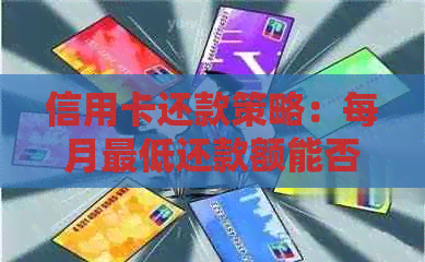 信用卡还款策略：每月更低还款额能否确保还清债务