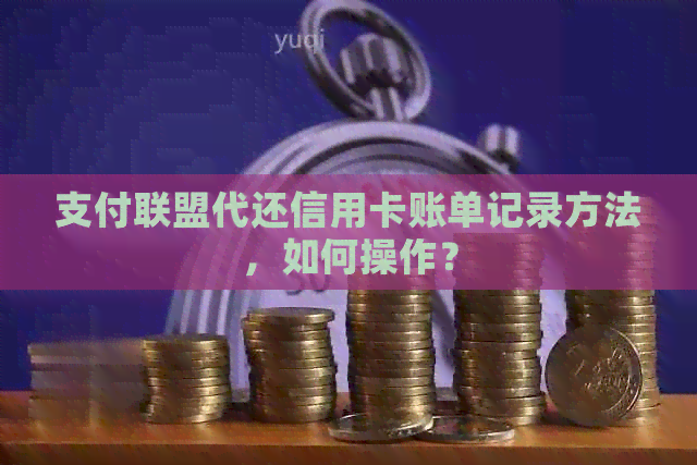 支付联盟代还信用卡账单记录方法，如何操作？