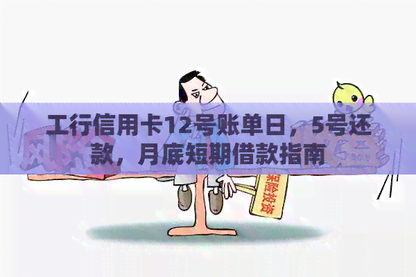 工行信用卡12号账单日，5号还款，月底短期借款指南