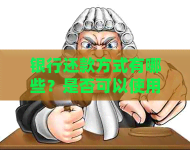 银行还款方式有哪些？是否可以使用刷卡进行还款？