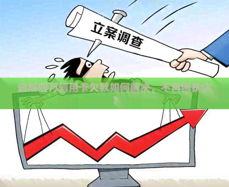 逾期四万信用卡欠款如何解决，不再困扰你？