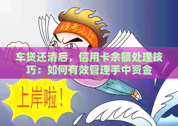车贷还清后，信用卡余额处理技巧：如何有效管理手中资金