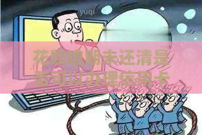 信用卡逾期未还清是否可以办理信用卡及申请流程