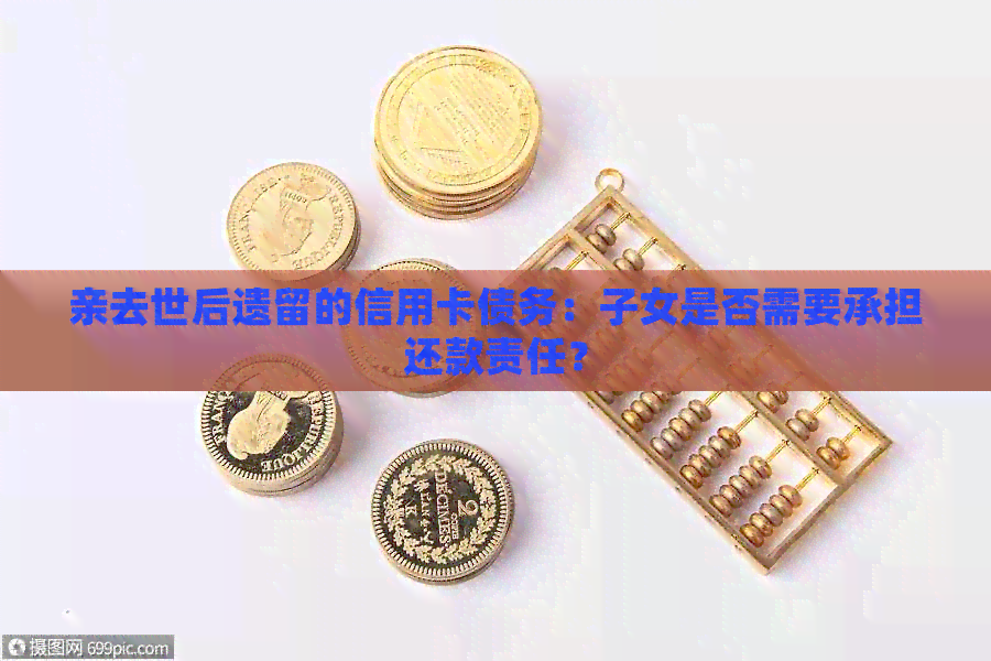 亲去世后遗留的信用卡债务：子女是否需要承担还款责任？