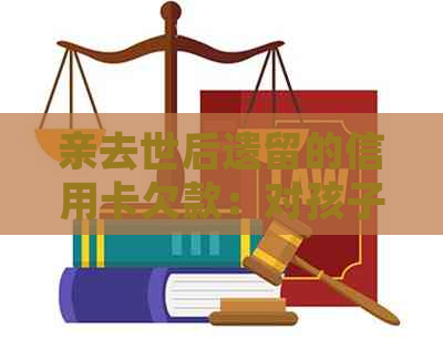 亲去世后遗留的信用卡欠款：对孩子未来的影响有多大？