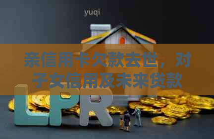 亲信用卡欠款去世，对子女信用及未来贷款的影响如何？
