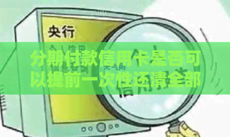 分期付款信用卡是否可以提前一次性还清全部款项？