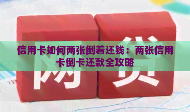 信用卡如何两张倒着还钱：两张信用卡倒卡还款全攻略
