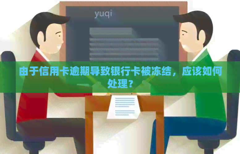 由于信用卡逾期导致银行卡被冻结，应该如何处理？