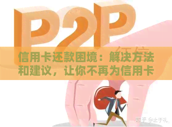 信用卡还款困境：解决方法和建议，让你不再为信用卡债务烦恼！