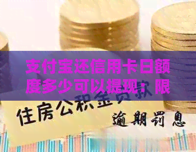 支付宝还信用卡日额度多少可以提现：限额、手续费与到账时间详解