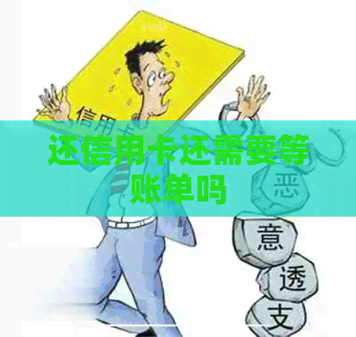 还信用卡还需要等账单吗