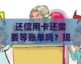还信用卡还需要等账单吗？现在如何操作？