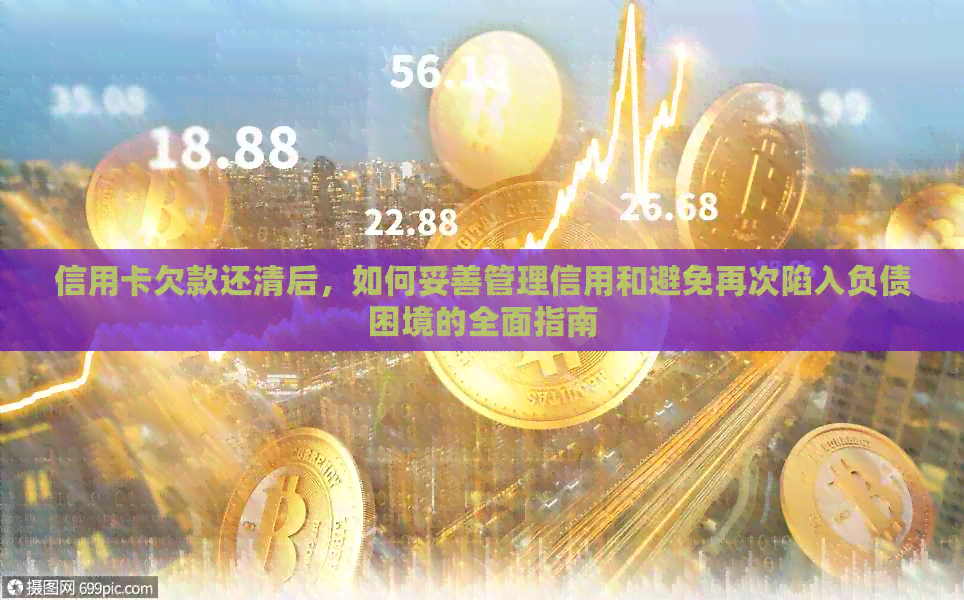 信用卡欠款还清后，如何妥善管理信用和避免再次陷入负债困境的全面指南