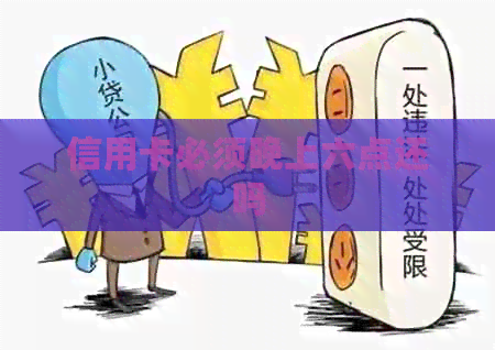信用卡必须晚上六点还吗