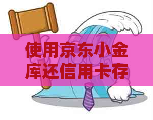 使用京东小金库还信用卡存在额度限制吗？还款及资讯详情解答