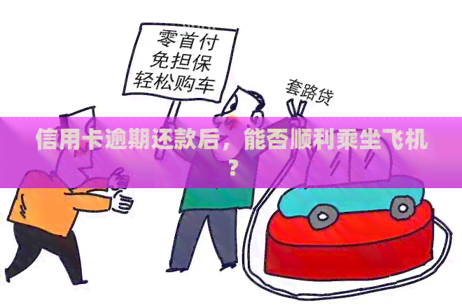 信用卡逾期还款后，能否顺利乘坐飞机？