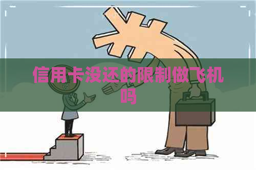 信用卡没还的限制做飞机吗